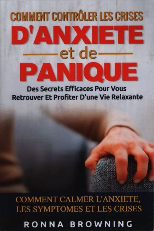Comment contrôler les crises d'anxiété et de panique : Des secrets efficaces pour vous retrouver et profiter d'une vie relaxante. Comment calmer